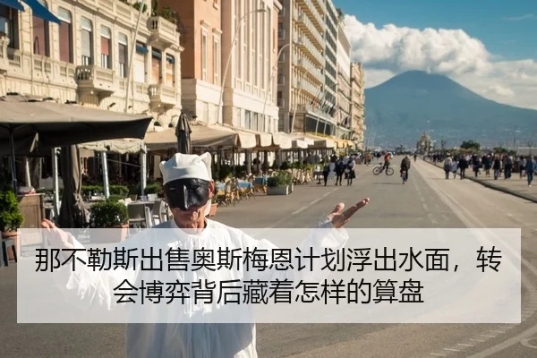 那不勒斯出售奥斯梅恩计划浮出水面，转会博弈背后藏着怎样的算盘